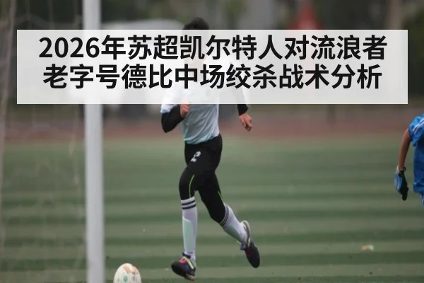 2026年苏超凯尔特人对流浪者老字号德比中场绞杀战术分析 - kaiyun